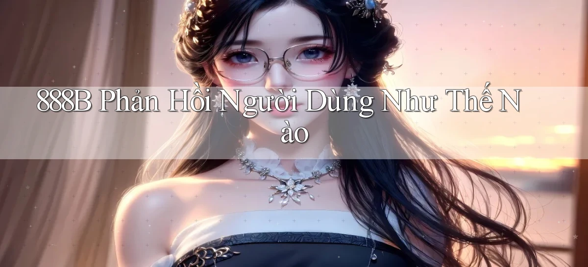 888b phản hồi người dùng như thế nào