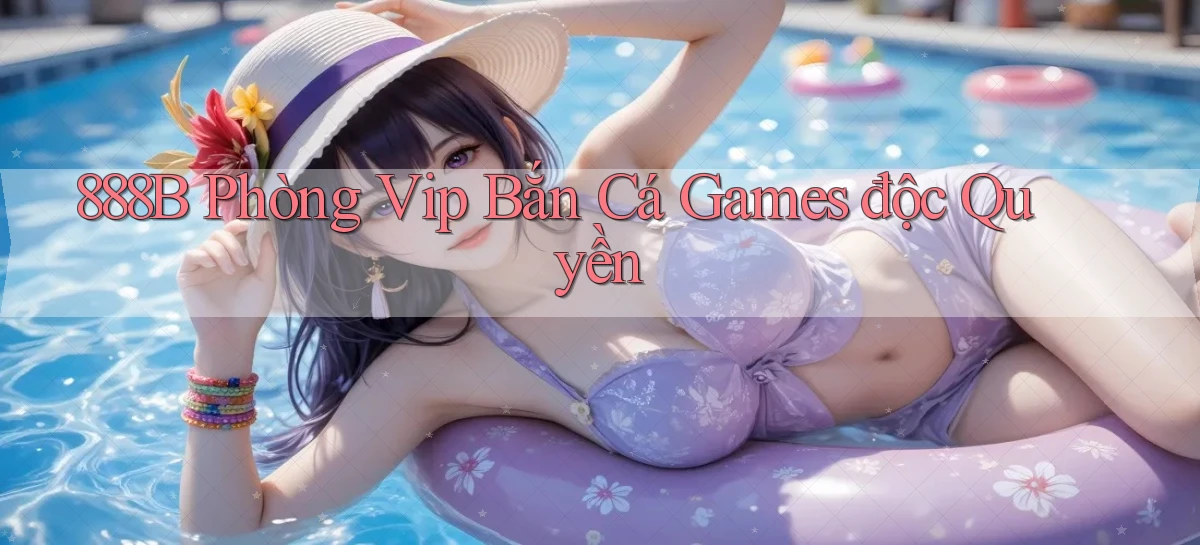 888b  phòng vip bắn cá games độc quyền