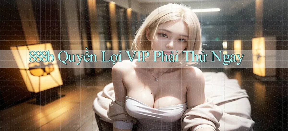 888b quyền lợi vip phải thử ngay