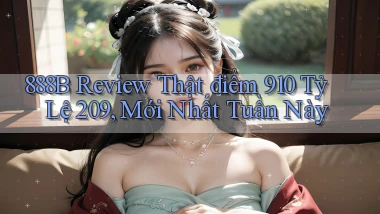 888b review thật điểm 910 tỷ lệ 209, mới nhất tuần này