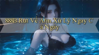 888b rút về atm xử lý ngay cả ngày