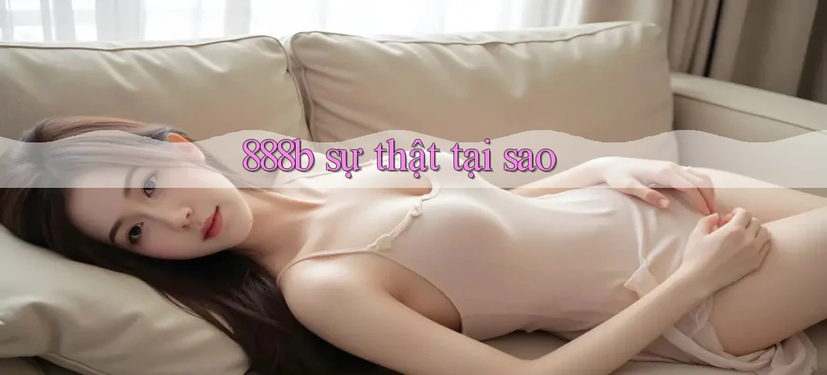 888b sự thật tại sao