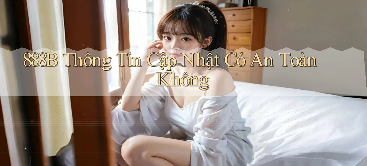 888b thông tin cập nhật có an toàn không