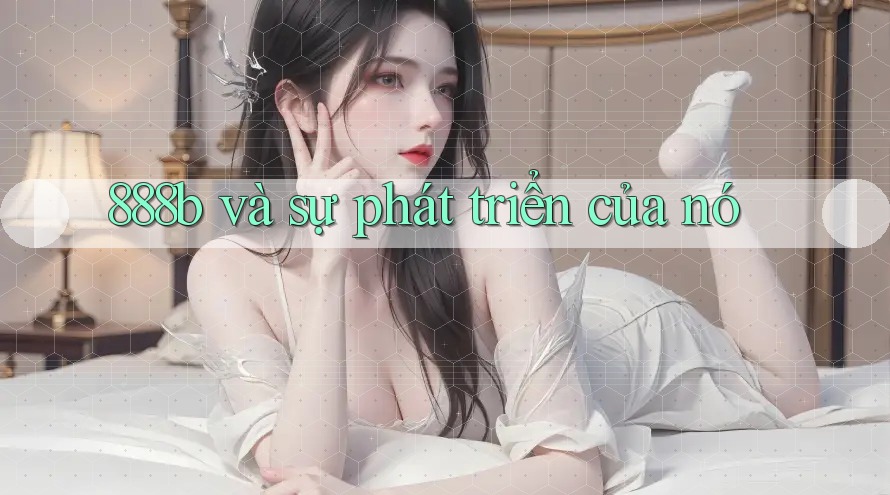 888b và sự phát triển của nó 888b và sự phát triển của nó