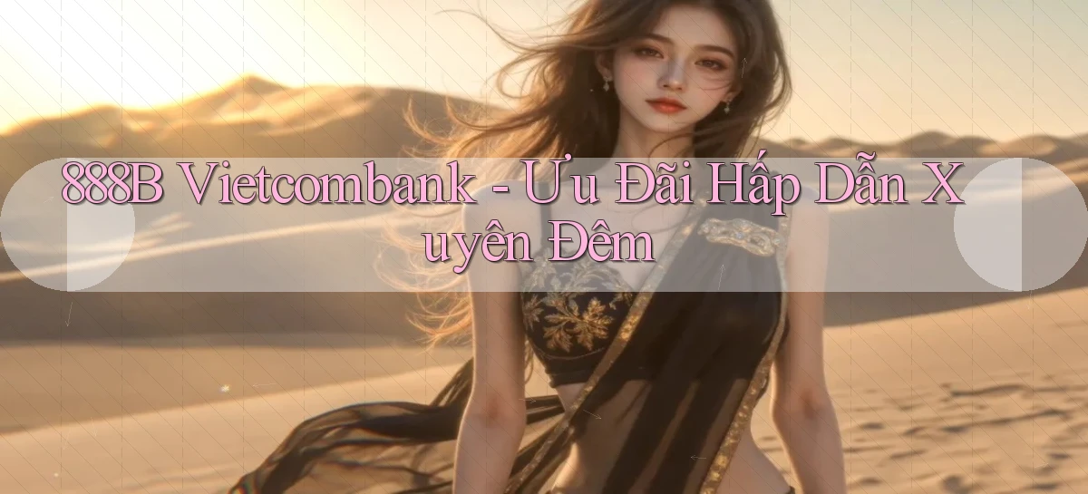 888b vietcombank ưu đãi hấp dẫn xuyên đêm