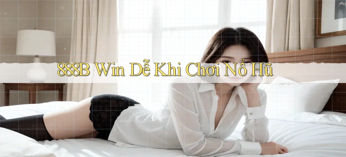 888b  win dễ khi chơi nổ hũ