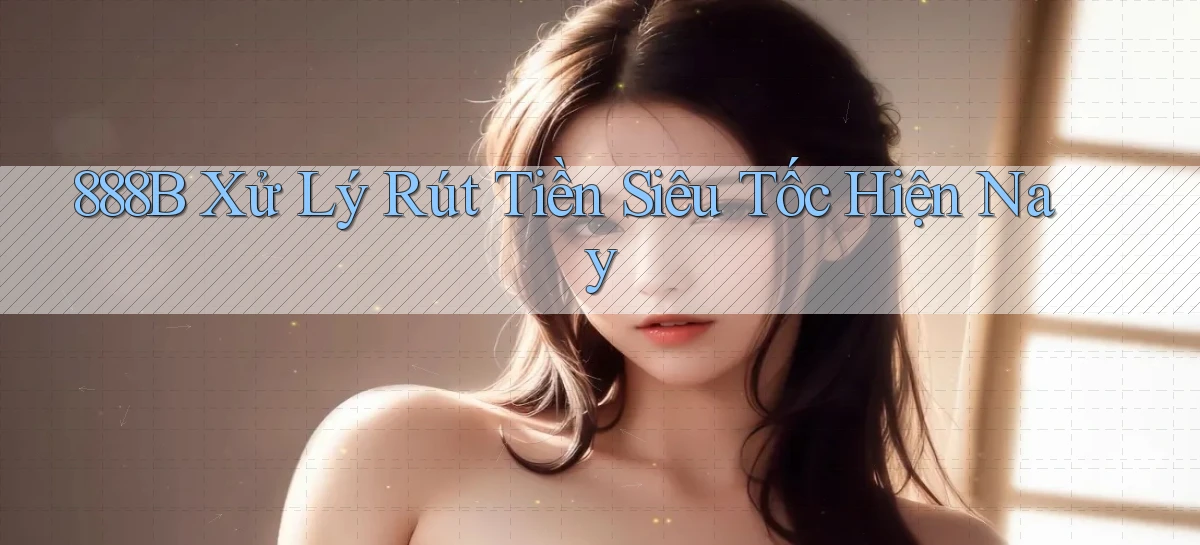 888b xử lý rút tiền siêu tốc hiện nay