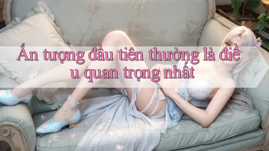 Ấn tượng đầu tiên thường là điều quan trọng nhất Ấn tượng đầu tiên thường là điều quan trọng nhất