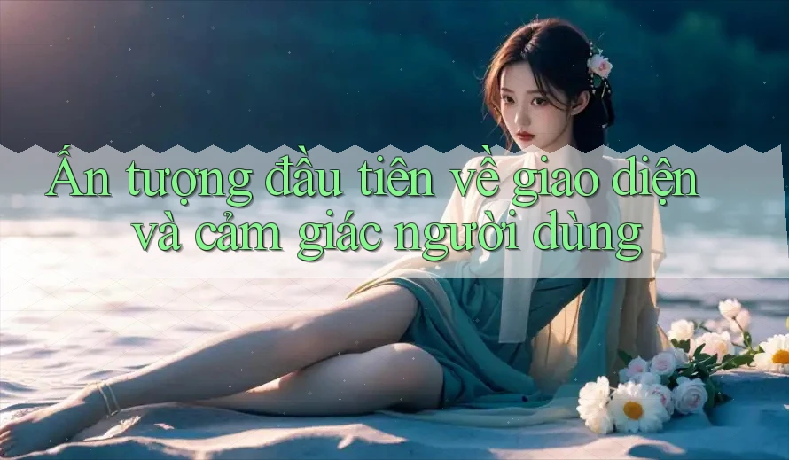Ấn tượng đầu tiên về giao diện và cảm giác người dùng Ấn tượng đầu tiên về giao diện và cảm giác người dùng