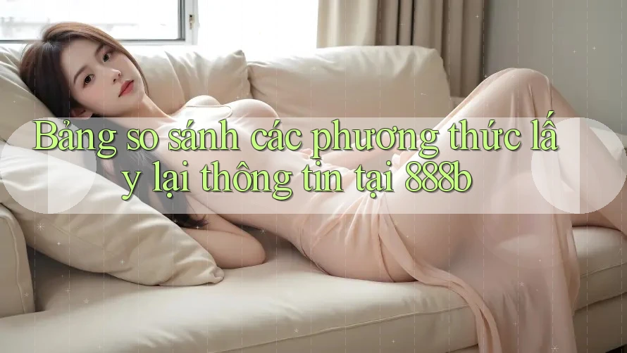 Bảng so sánh các phương thức lấy lại thông tin tại 888b Bảng so sánh các phương thức lấy lại thông tin tại 888b