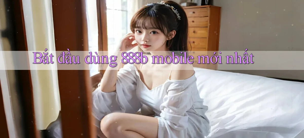 bắt đầu dùng 888b mobile mới nhất