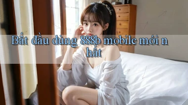 bắt đầu dùng 888b mobile mới nhất