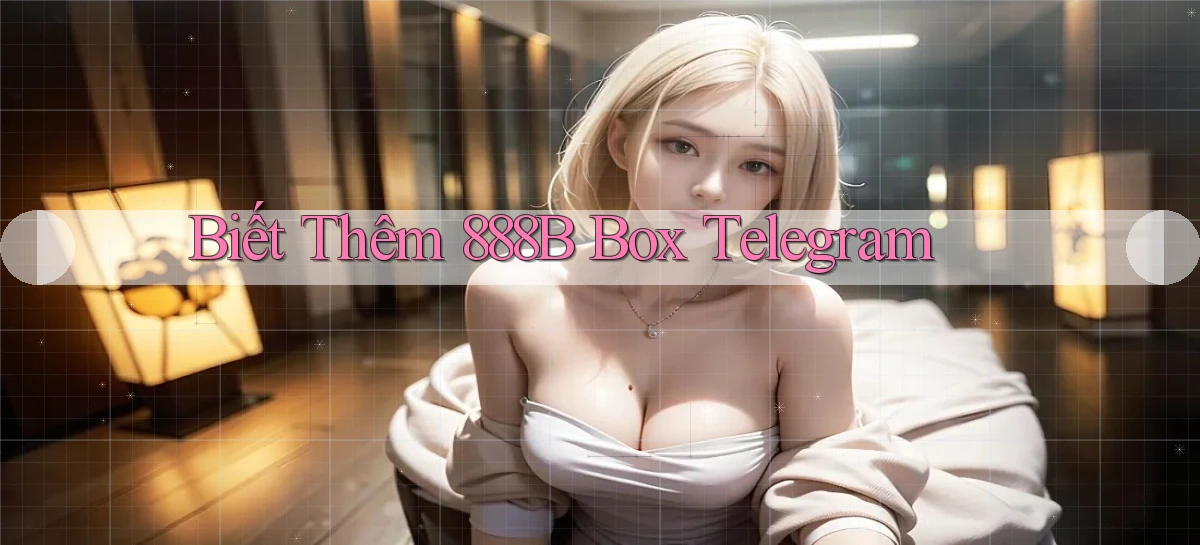 biết thêm 888b box telegram