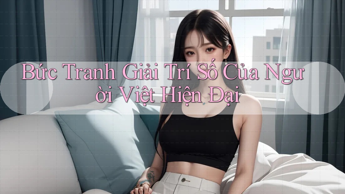 Bức Tranh Giải Trí Số Của Người Việt Hiện Đại