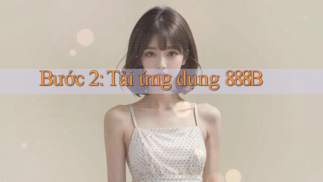 Bước 2: Tải ứng dụng 888B Bước 2: Tải ứng dụng 888B