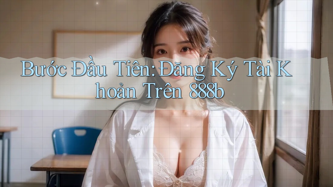 Bước Đầu Tiên: Đăng Ký Tài Khoản Trên 888b Bước Đầu Tiên: Đăng Ký Tài Khoản Trên 888b