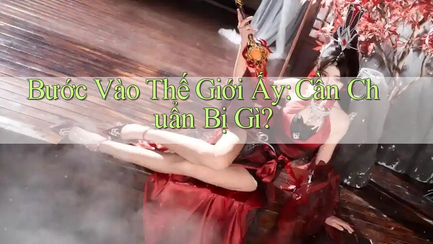 Bước Vào Thế Giới Ấy: Cần Chuẩn Bị Gì? Bước Vào Thế Giới Ấy: Cần Chuẩn Bị Gì?