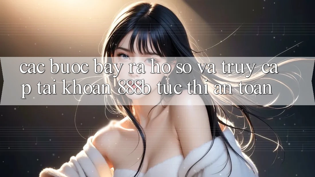 Các bước bày ra hồ sơ và truy cập tài khoản 888b tức thì, an toàn Các bước bày ra hồ sơ và truy cập tài khoản 888b tức thì, an toàn
