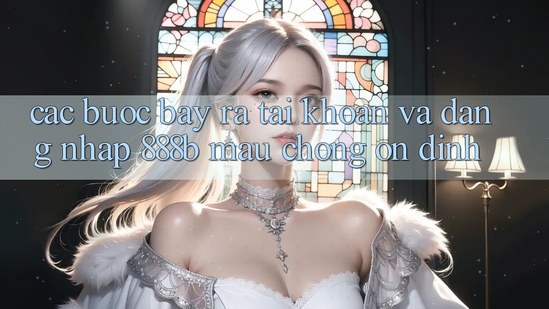Các bước bày ra tài khoản và đăng nhập 888b mau chóng, ổn định Các bước bày ra tài khoản và đăng nhập 888b mau chóng, ổn định