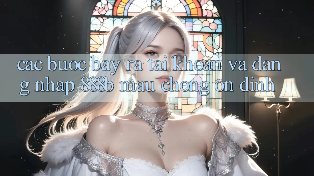 Các bước bày ra tài khoản và đăng nhập 888b mau chóng, ổn định Các bước bày ra tài khoản và đăng nhập 888b mau chóng, ổn định