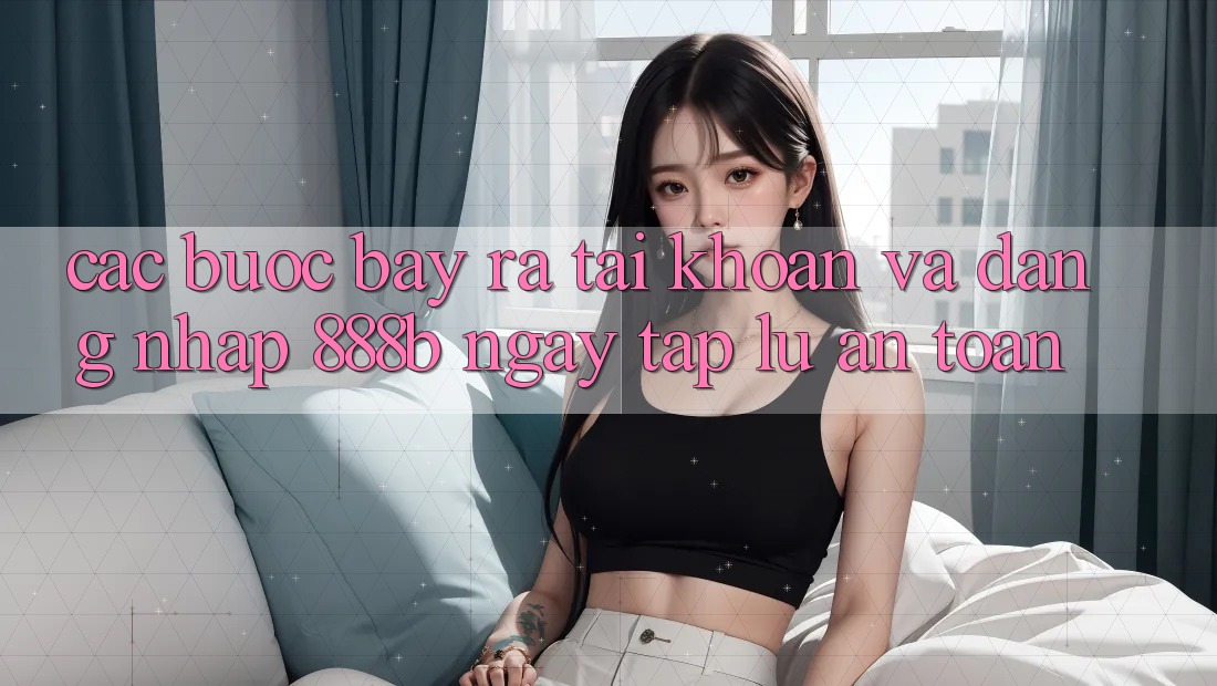 Các bước bày ra tài khoản và đăng nhập 888b ngay tắp lự, an toàn Các bước bày ra tài khoản và đăng nhập 888b ngay tắp lự, an toàn