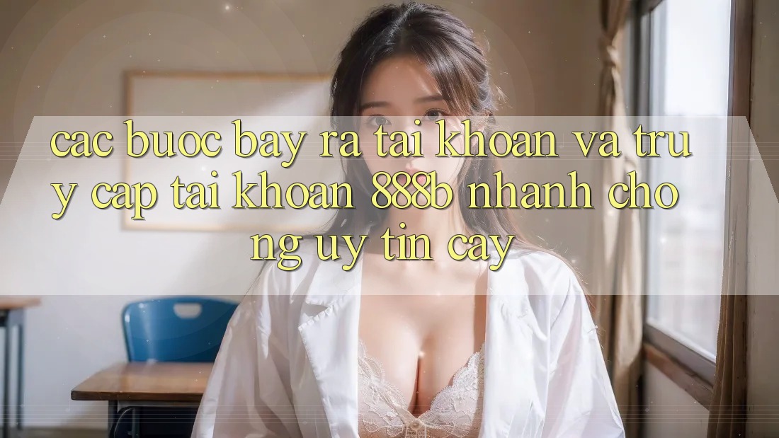 Các bước bày ra tài khoản và truy cập tài khoản 888b nhanh chóng, uy tín cậy Các bước bày ra tài khoản và truy cập tài khoản 888b nhanh chóng, uy tín cậy