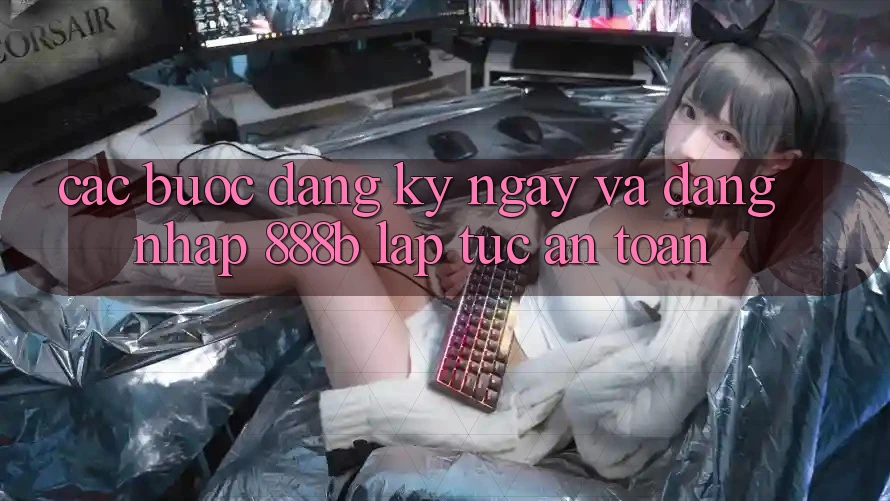Các bước đăng ký ngay và đăng nhập 888b lập tức, an toàn Các bước đăng ký ngay và đăng nhập 888b lập tức, an toàn