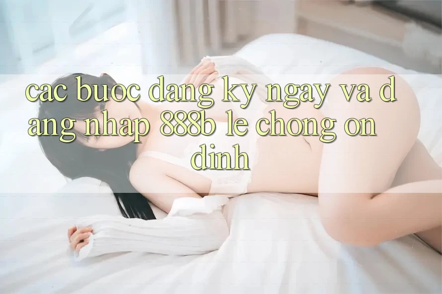 Các bước đăng ký ngay và đăng nhập 888b lẹ chóng, ổn định Các bước đăng ký ngay và đăng nhập 888b lẹ chóng, ổn định