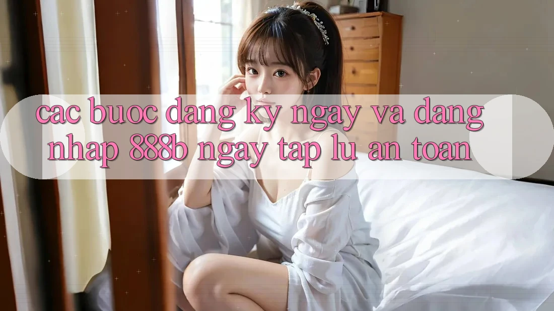 Các bước đăng ký ngay và đăng nhập 888b ngay tắp lự, an toàn Các bước đăng ký ngay và đăng nhập 888b ngay tắp lự, an toàn