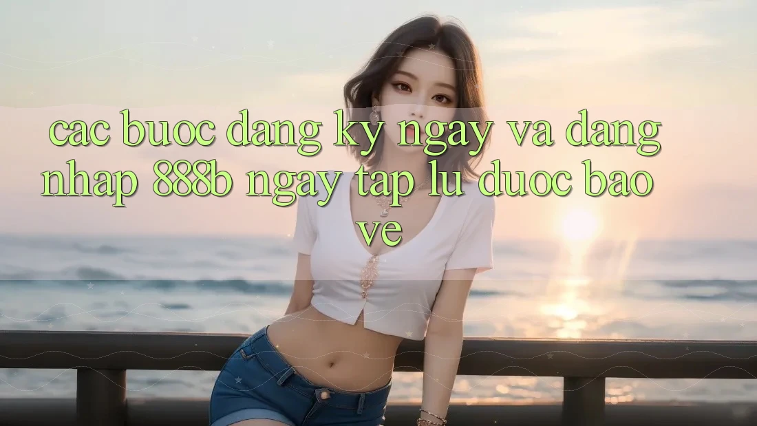 Các bước đăng ký ngay và đăng nhập 888b ngay tắp lự, được bảo vệ Các bước đăng ký ngay và đăng nhập 888b ngay tắp lự, được bảo vệ