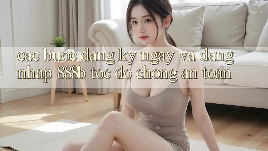 Các bước đăng ký ngay và đăng nhập 888b tốc độ chóng, an toàn Các bước đăng ký ngay và đăng nhập 888b tốc độ chóng, an toàn