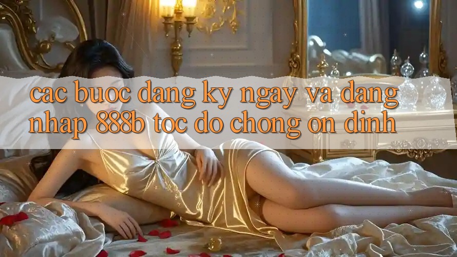 Các bước đăng ký ngay và đăng nhập 888b tốc độ chóng, ổn định