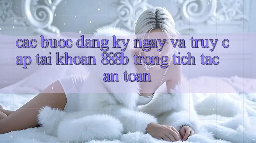 Các bước đăng ký ngay và truy cập tài khoản 888b trong tích tắc, an toàn Các bước đăng ký ngay và truy cập tài khoản 888b trong tích tắc, an toàn