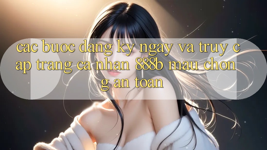 Các bước đăng ký ngay và truy cập trang cá nhân 888b mau chóng, an toàn Các bước đăng ký ngay và truy cập trang cá nhân 888b mau chóng, an toàn