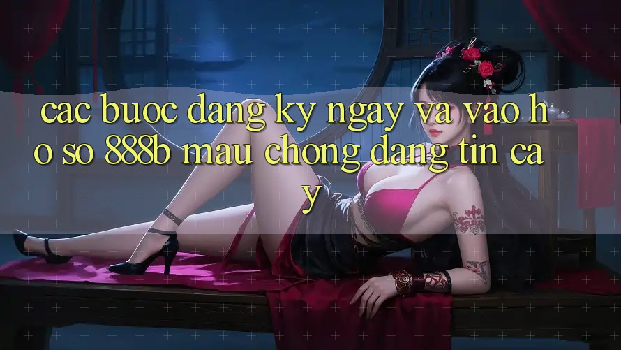 Các bước đăng ký ngay và vào hồ sơ 888b mau chóng, đáng tin cậy Các bước đăng ký ngay và vào hồ sơ 888b mau chóng, đáng tin cậy