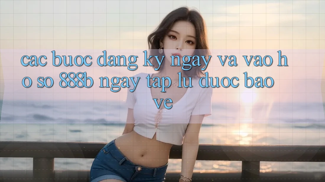 Các bước đăng ký ngay và vào hồ sơ 888b ngay tắp lự, được bảo vệ Các bước đăng ký ngay và vào hồ sơ 888b ngay tắp lự, được bảo vệ
