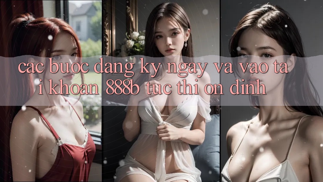 Các bước đăng ký ngay và vào tài khoản 888b tức thì, ổn định Các bước đăng ký ngay và vào tài khoản 888b tức thì, ổn định