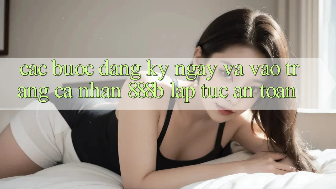 Các bước đăng ký ngay và vào trang cá nhân 888b lập tức, an toàn Các bước đăng ký ngay và vào trang cá nhân 888b lập tức, an toàn