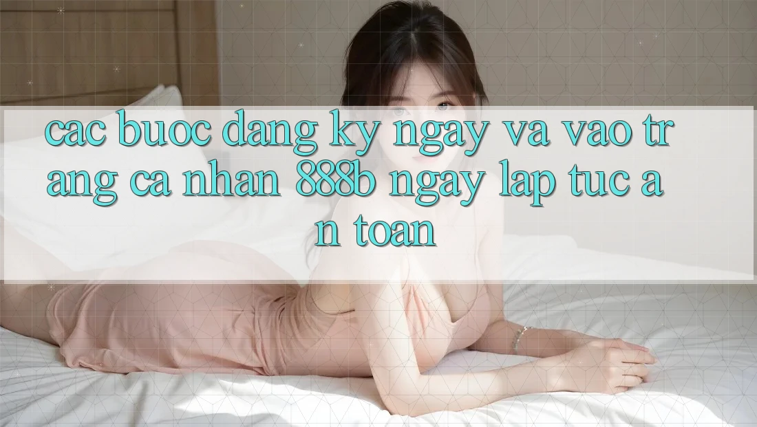 Các bước đăng ký ngay và vào trang cá nhân 888b ngay lập tức, an toàn Các bước đăng ký ngay và vào trang cá nhân 888b ngay lập tức, an toàn