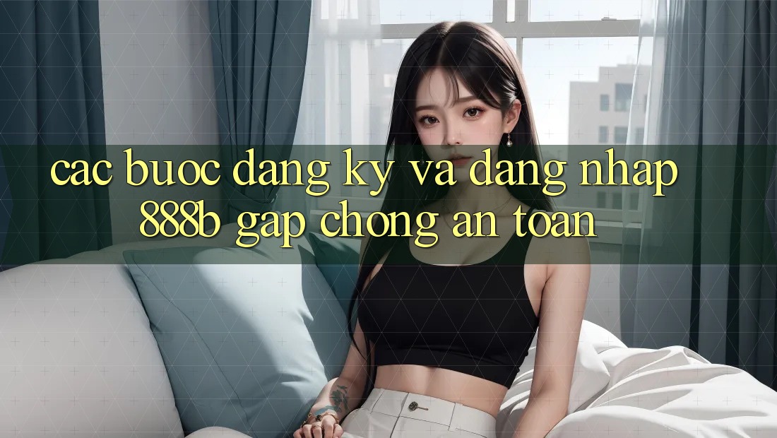 Các bước đăng ký và đăng nhập 888b gấp chóng, an toàn Các bước đăng ký và đăng nhập 888b gấp chóng, an toàn