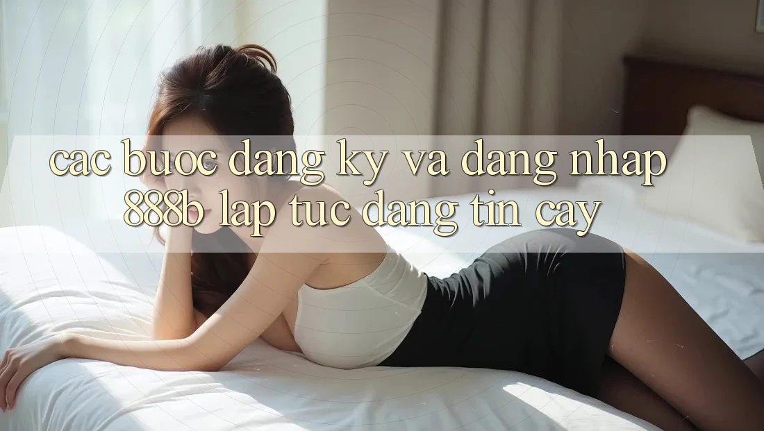 Các bước đăng ký và đăng nhập 888b lập tức, đáng tin cậy Các bước đăng ký và đăng nhập 888b lập tức, đáng tin cậy