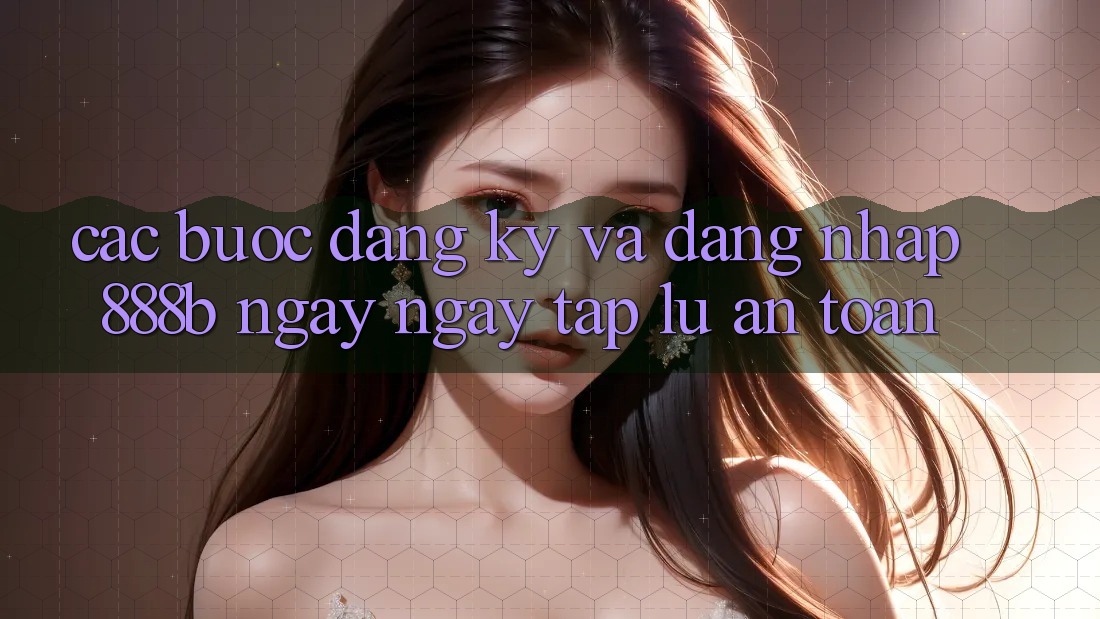Các bước đăng ký và đăng nhập 888b ngay ngay tắp lự, an toàn