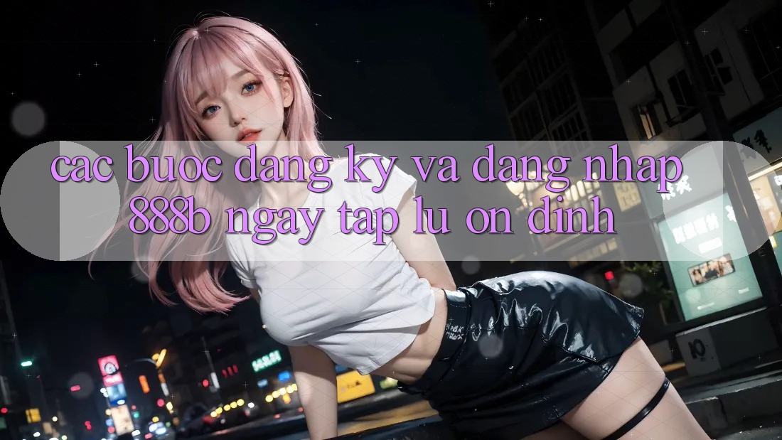 Các bước đăng ký và đăng nhập 888b ngay tắp lự, ổn định Các bước đăng ký và đăng nhập 888b ngay tắp lự, ổn định