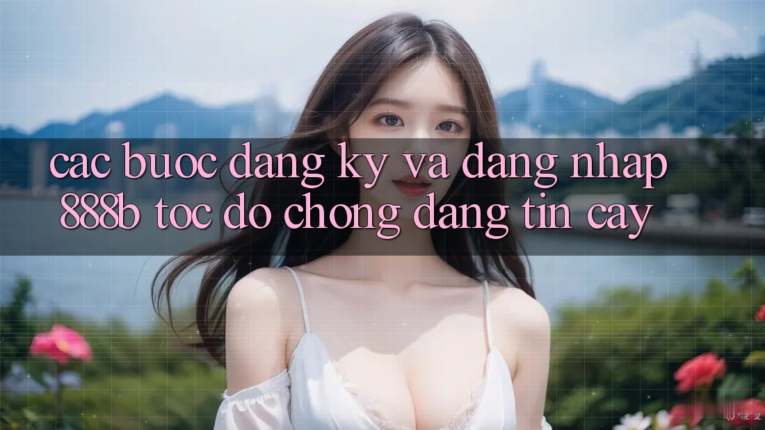 Các bước đăng ký và đăng nhập 888b tốc độ chóng, đáng tin cậy Các bước đăng ký và đăng nhập 888b tốc độ chóng, đáng tin cậy