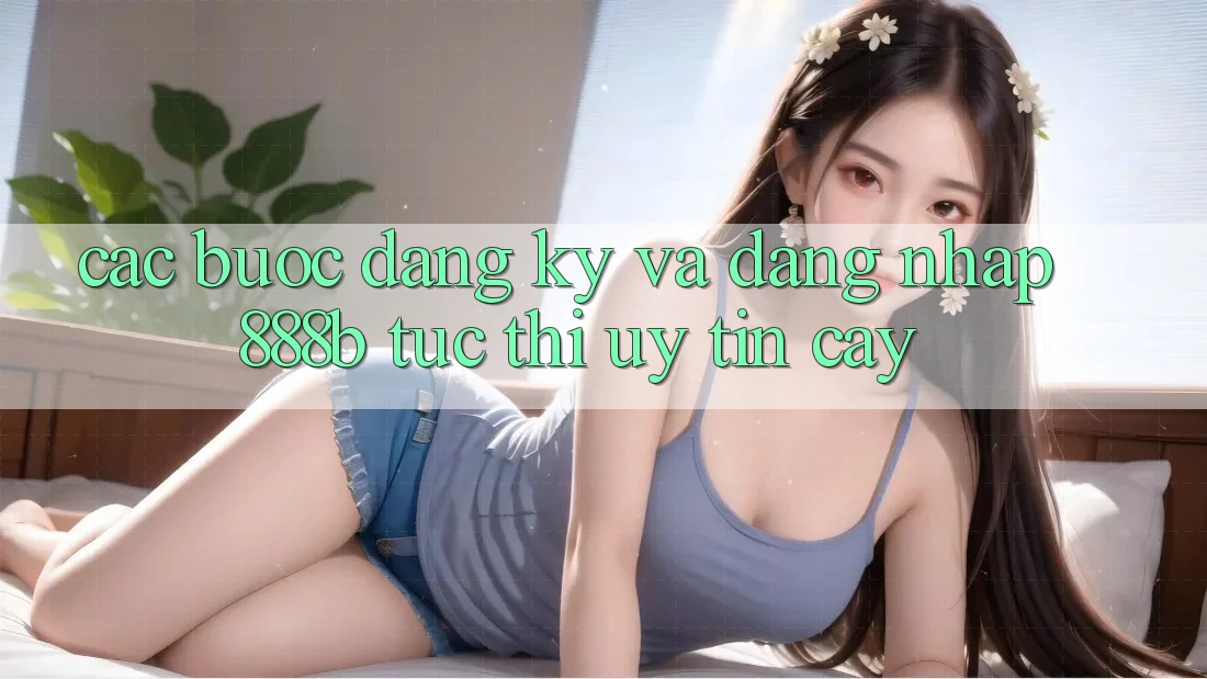 Các bước đăng ký và đăng nhập 888b tức thì, uy tín cậy Các bước đăng ký và đăng nhập 888b tức thì, uy tín cậy