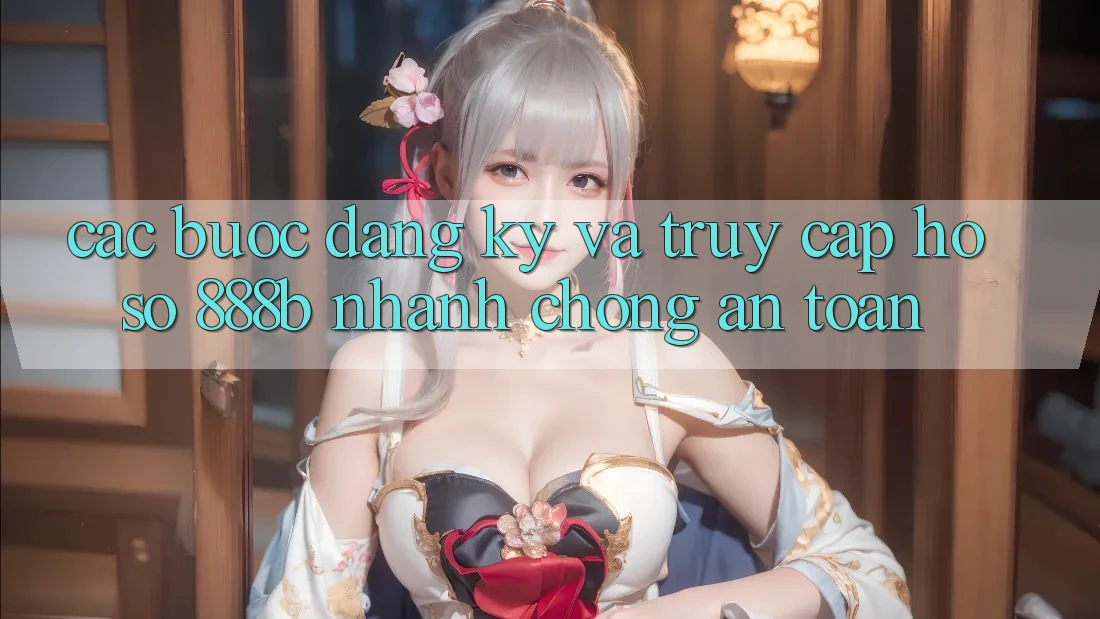 Các bước đăng ký và truy cập hồ sơ 888b nhanh chóng, an toàn Các bước đăng ký và truy cập hồ sơ 888b nhanh chóng, an toàn
