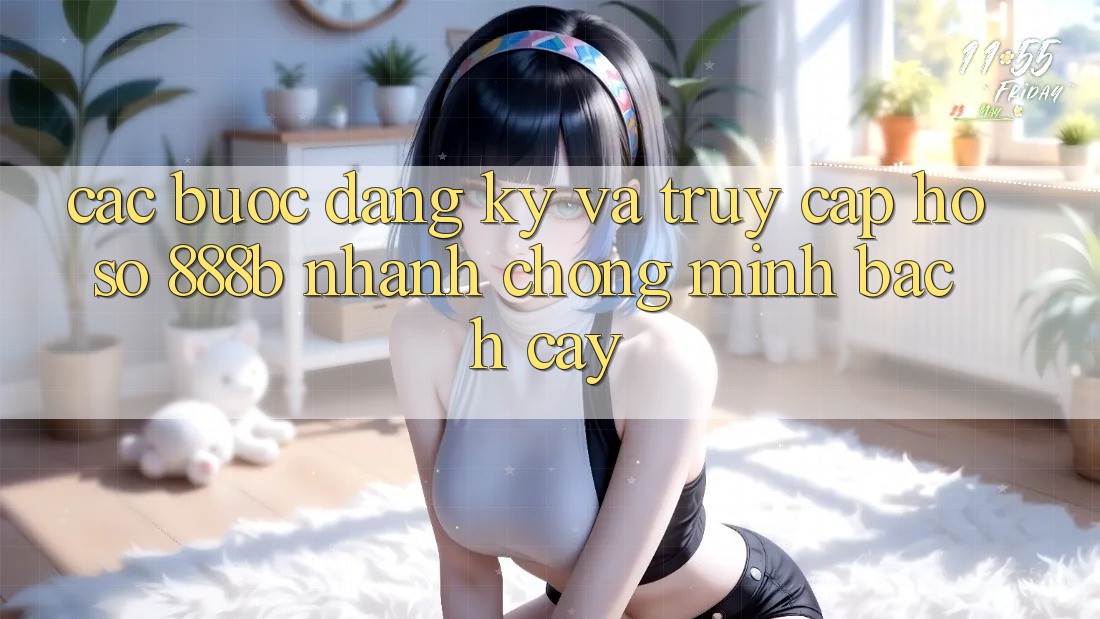 Các bước đăng ký và truy cập hồ sơ 888b nhanh chóng, minh bạch cậy Các bước đăng ký và truy cập hồ sơ 888b nhanh chóng, minh bạch cậy
