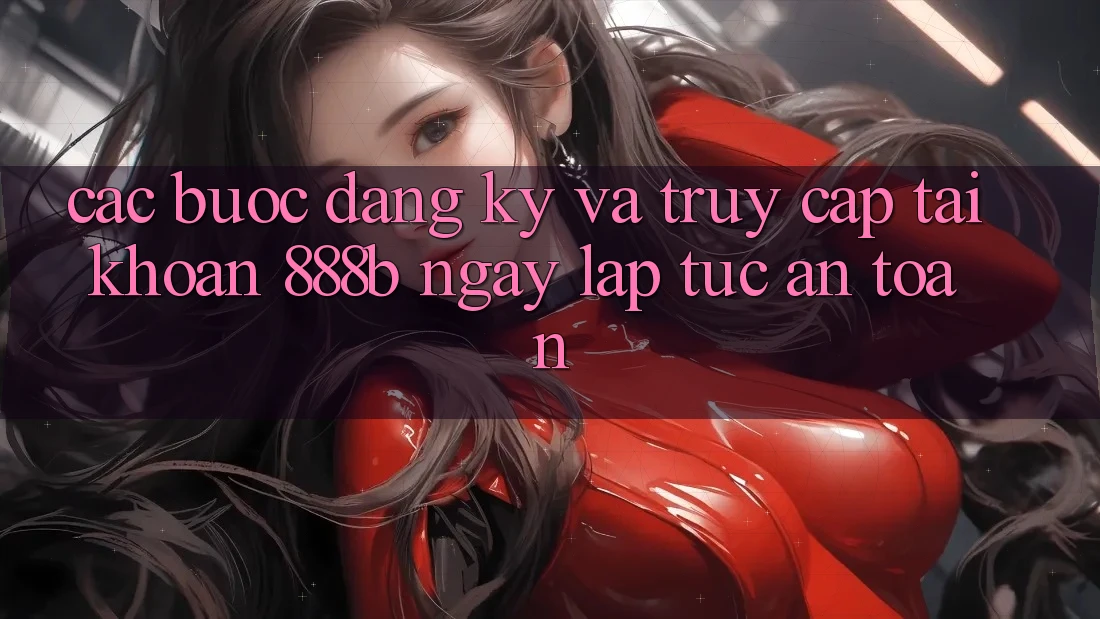 Các bước đăng ký và truy cập tài khoản 888b ngay lập tức, an toàn Các bước đăng ký và truy cập tài khoản 888b ngay lập tức, an toàn