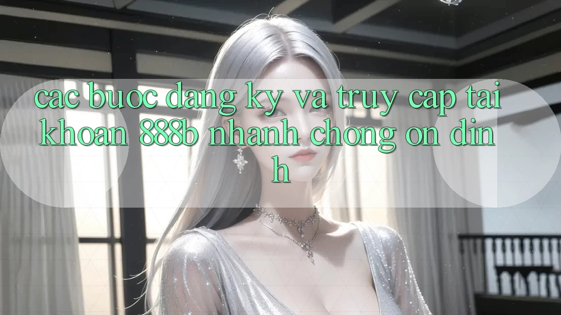 Các bước đăng ký và truy cập tài khoản 888b nhanh chóng, ổn định Các bước đăng ký và truy cập tài khoản 888b nhanh chóng, ổn định