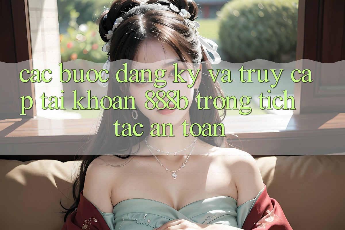 Các bước đăng ký và truy cập tài khoản 888b trong tích tắc, an toàn Các bước đăng ký và truy cập tài khoản 888b trong tích tắc, an toàn